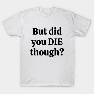 But did you die though T-Shirt